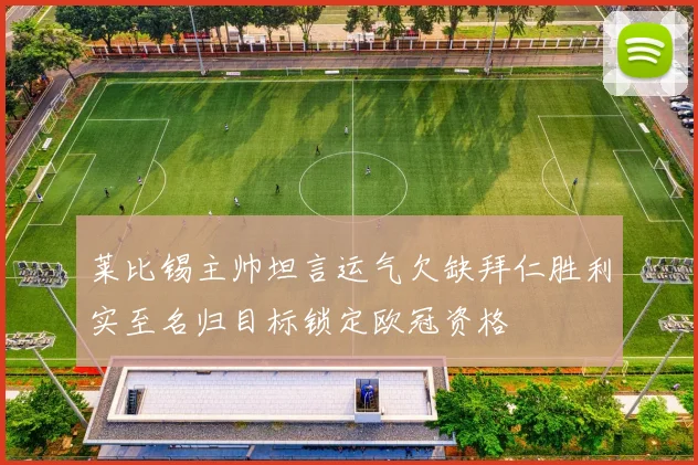 莱比锡主帅坦言运气欠缺拜仁胜利实至名归目标锁定欧冠资格