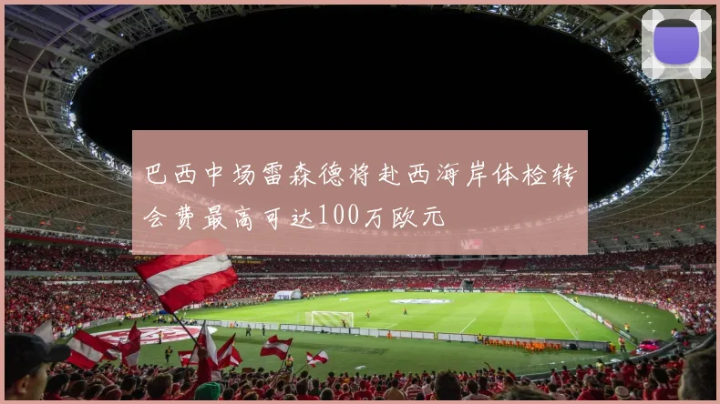 巴西中场雷森德将赴西海岸体检转会费最高可达100万欧元