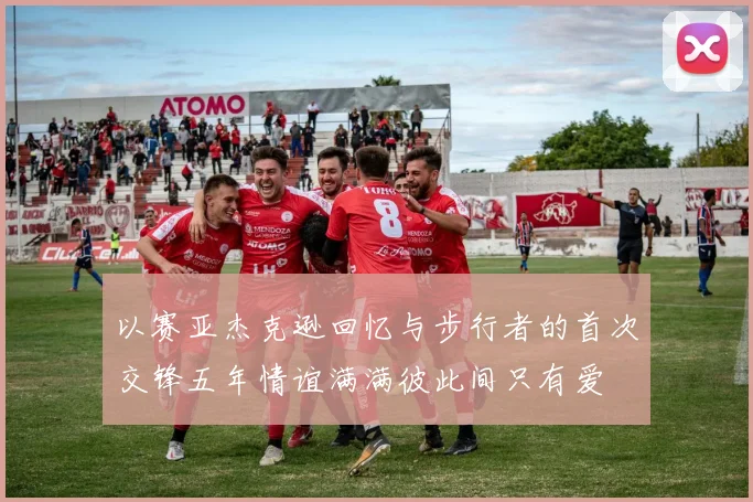 以赛亚杰克逊回忆与步行者的首次交锋五年情谊满满彼此间只有爱