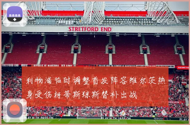 利物浦临时调整首发阵容维尔茨热身受伤柯蒂斯琼斯替补出战