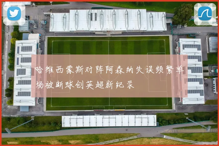 哈维西蒙斯对阵阿森纳失误频繁单场被断球创英超新纪录