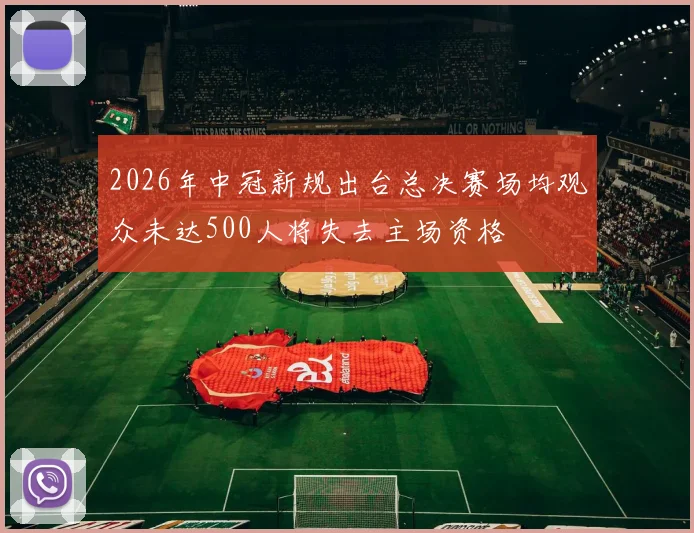 2026年中冠新规出台总决赛场均观众未达500人将失去主场资格