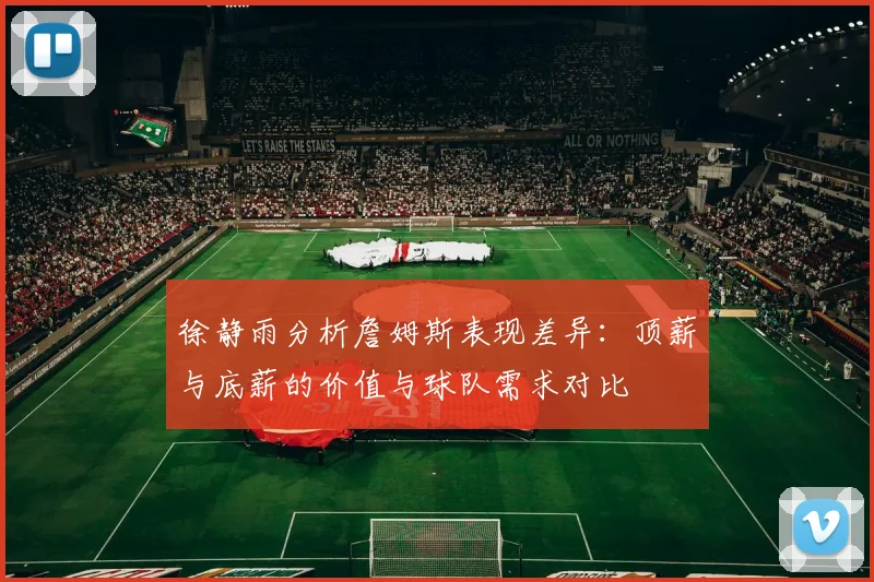 徐静雨分析詹姆斯表现差异：顶薪与底薪的价值与球队需求对比