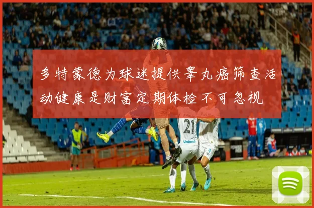 多特蒙德为球迷提供睾丸癌筛查活动健康是财富定期体检不可忽视