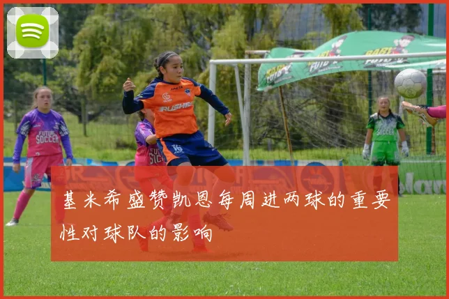 基米希盛赞凯恩每周进两球的重要性对球队的影响