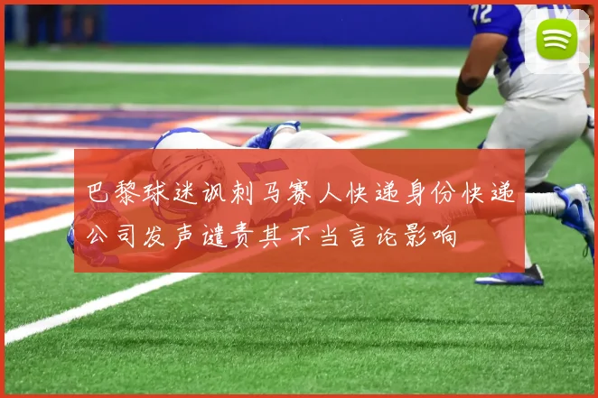 巴黎球迷讽刺马赛人快递身份快递公司发声谴责其不当言论影响