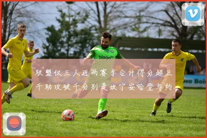 联盟仅三人近两赛季合计得分超三千助攻破千分别是坎宁安哈登与约基奇