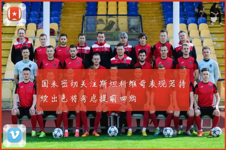 国米密切关注斯坦科维奇表现若持续出色将考虑提前回购