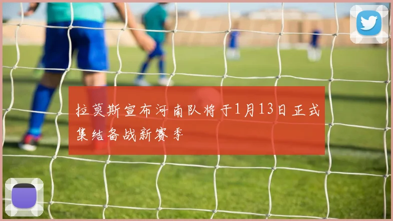拉莫斯宣布河南队将于1月13日正式集结备战新赛季