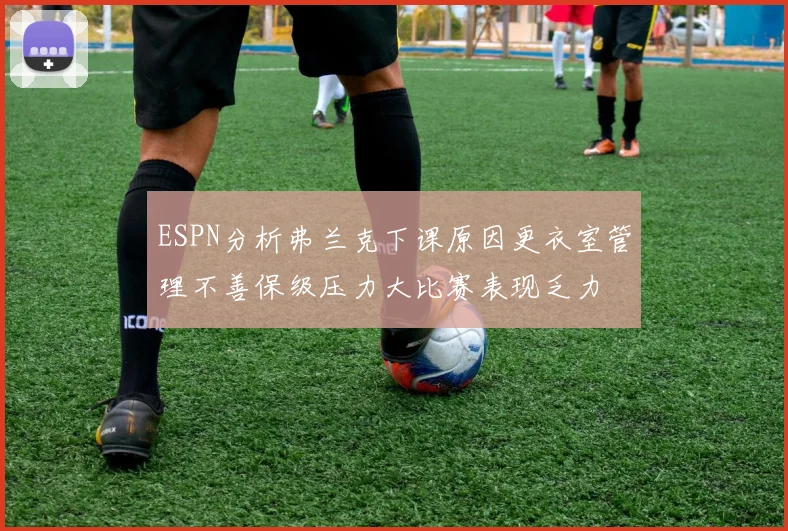 ESPN分析弗兰克下课原因更衣室管理不善保级压力大比赛表现乏力