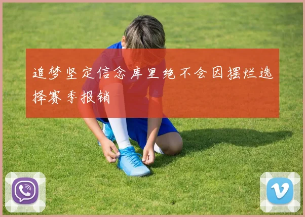 追梦坚定信念库里绝不会因摆烂选择赛季报销