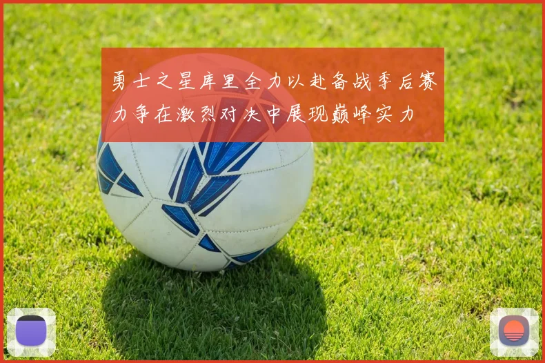 勇士之星库里全力以赴备战季后赛力争在激烈对决中展现巅峰实力